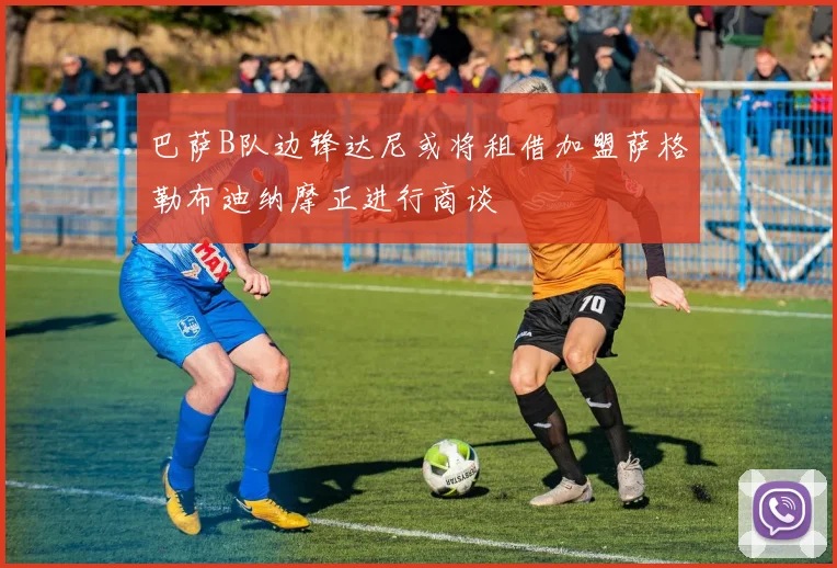 巴萨B队边锋达尼或将租借加盟萨格勒布迪纳摩正进行商谈