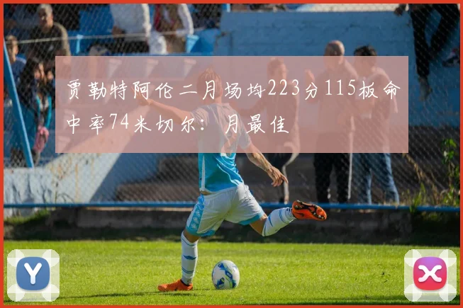 贾勒特阿伦二月场均223分115板命中率74米切尔：月最佳