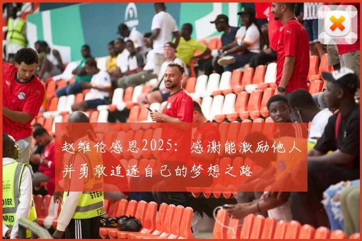 赵维伦感恩2025：感谢能激励他人并勇敢追逐自己的梦想之路