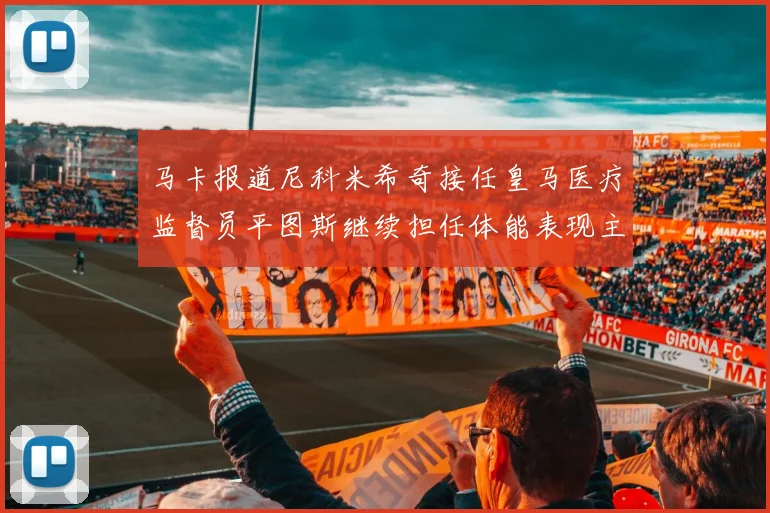 马卡报道尼科米希奇接任皇马医疗监督员平图斯继续担任体能表现主管