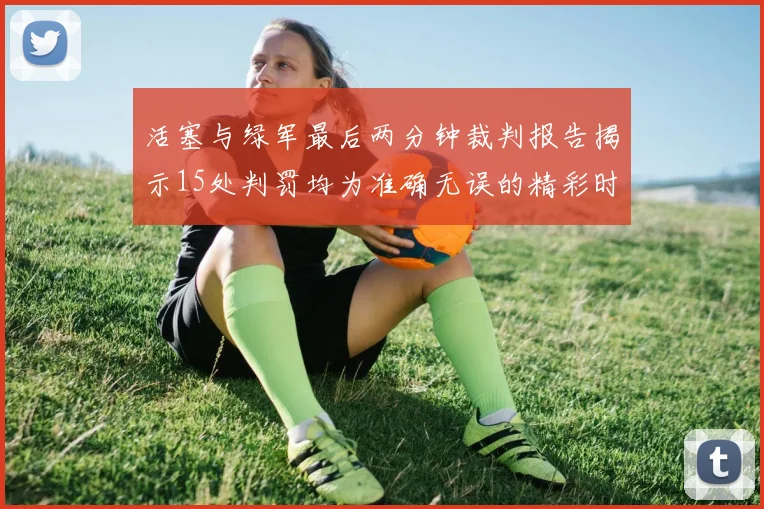 活塞与绿军最后两分钟裁判报告揭示15处判罚均为准确无误的精彩时刻
