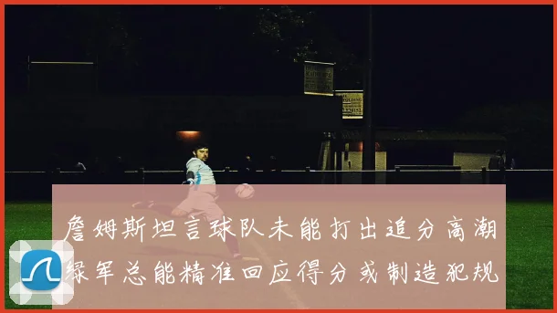 詹姆斯坦言球队未能打出追分高潮绿军总能精准回应得分或制造犯规