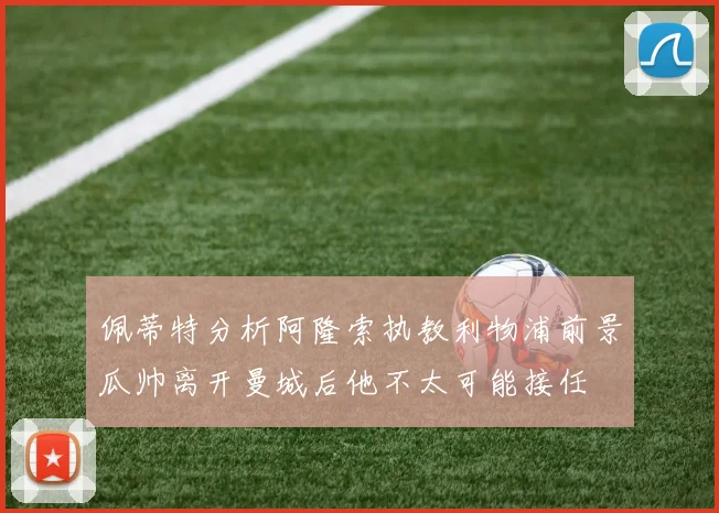 佩蒂特分析阿隆索执教利物浦前景瓜帅离开曼城后他不太可能接任