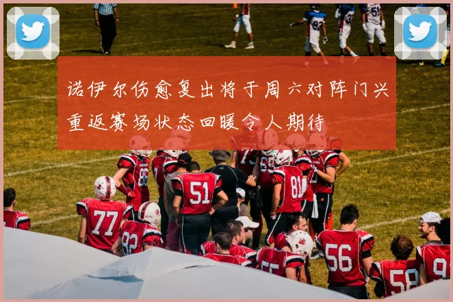 诺伊尔伤愈复出将于周六对阵门兴重返赛场状态回暖令人期待