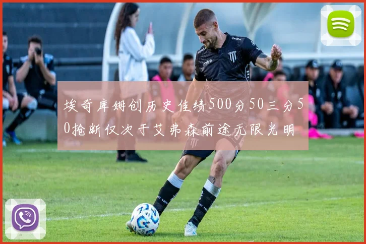 埃奇库姆创历史佳绩500分50三分50抢断仅次于艾弗森前途无限光明