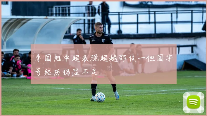 李国旭中超表现超越邵佳一但国字号经历仍显不足