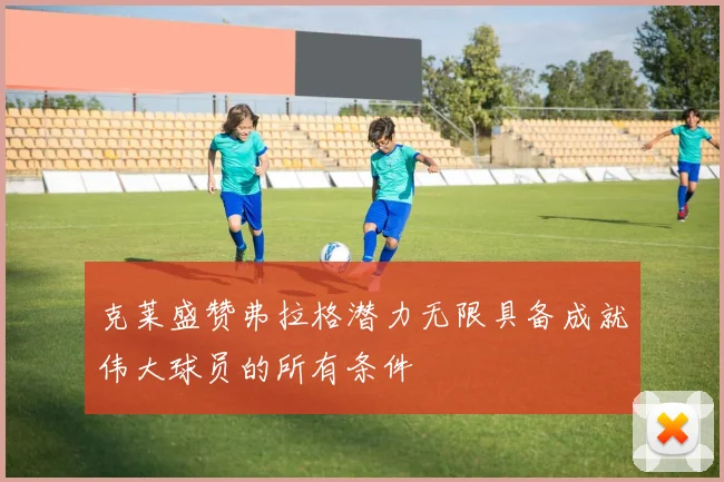 克莱盛赞弗拉格潜力无限具备成就伟大球员的所有条件