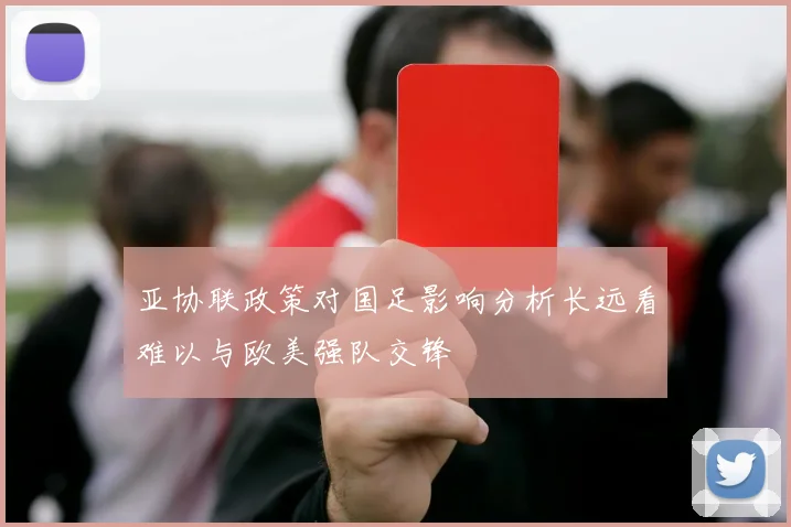 亚协联政策对国足影响分析长远看难以与欧美强队交锋